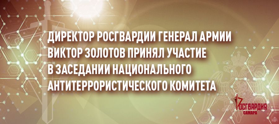 Директор Росгвардии генерал армии Виктор Золотов принял участие в заседании Национального антитеррористического комитета